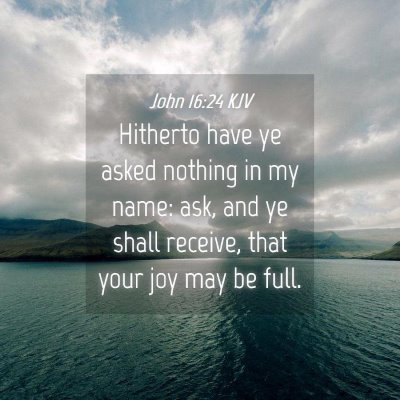 Picture 04 - John 16:24 KJV - Hitherto have ye asked nothing in my name: ask, - Bible Verse Picture
