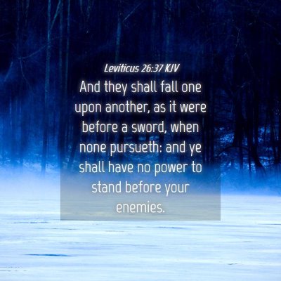Picture 04 - Leviticus 26:37 KJV - And they shall fall one upon another, as it were - Bible Verse Picture