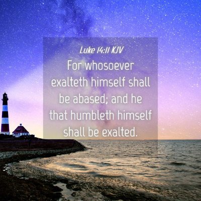 Picture 04 - Luke 14:11 KJV - For whosoever exalteth himself shall be abased; - Bible Verse Picture