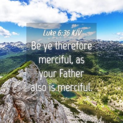 Picture 04 - Luke 6:36 KJV - Be ye therefore merciful, as your Father also is - Bible Verse Picture