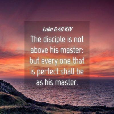 Picture 04 - Luke 6:40 KJV - The disciple is not above his master: but every - Bible Verse Picture