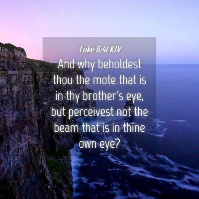 Picture 04 - Luke 6:41 KJV - And why beholdest thou the mote that is in thy - Bible Verse Picture