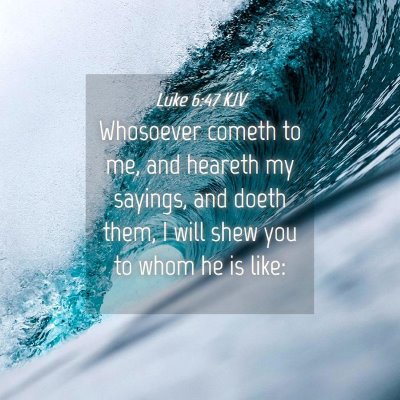 Picture 04 - Luke 6:47 KJV - Whosoever cometh to me, and heareth my sayings, - Bible Verse Picture