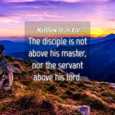 Picture 04 - Matthew 10:24 KJV - The disciple is not above his master, nor the - Bible Verse Picture