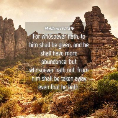 Picture 04 - Matthew 13:12 KJV - For whosoever hath, to him shall be given, and he - Bible Verse Picture