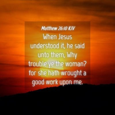 Picture 04 - Matthew 26:10 KJV - When Jesus understood it, he said unto them, Why - Bible Verse Picture