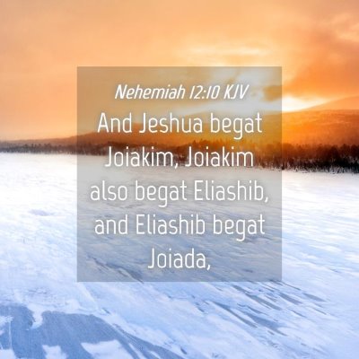 Picture 04 - Nehemiah 12:10 KJV - And Jeshua begat Joiakim, Joiakim also begat - Bible Verse Picture
