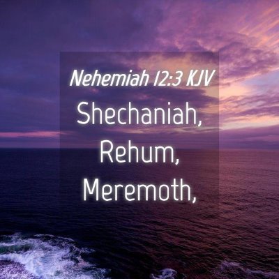 Picture 04 - Nehemiah 12:3 KJV - Shechaniah, Rehum, - Bible Verse Picture