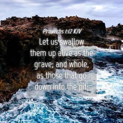 Picture 04 - Proverbs 1:12 KJV - Let us swallow them up alive as the grave; and - Bible Verse Picture
