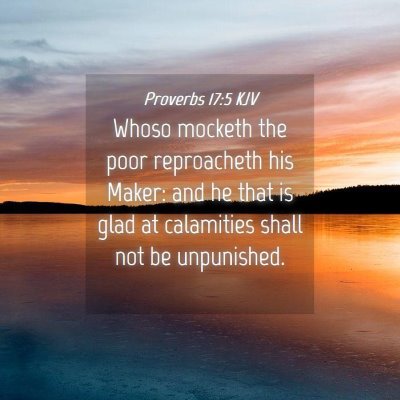 Picture 04 - Proverbs 17:5 KJV - Whoso mocketh the poor reproacheth his Maker: and - Bible Verse Picture