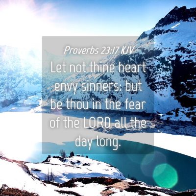 Picture 04 - Proverbs 23:17 KJV - Let not thine heart envy sinners: but be thou in - Bible Verse Picture