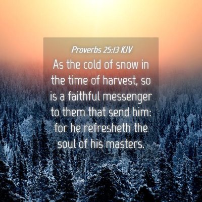 Picture 04 - Proverbs 25:13 KJV - As the cold of snow in the time of harvest, so is - Bible Verse Picture