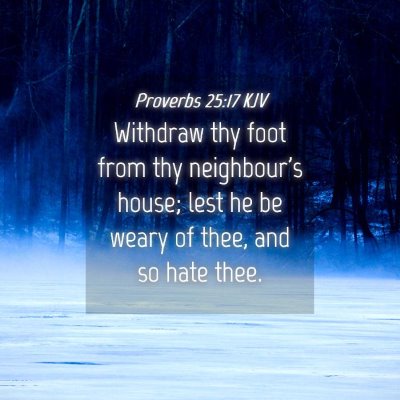 Picture 04 - Proverbs 25:17 KJV - Withdraw thy foot from thy neighbour's house; - Bible Verse Picture
