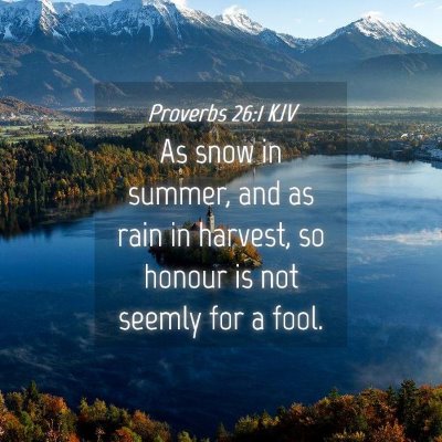 Picture 04 - Proverbs 26:1 KJV - As snow in summer, and as rain in harvest, so - Bible Verse Picture
