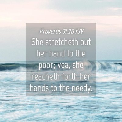 Picture 04 - Proverbs 31:20 KJV - She stretcheth out her hand to the poor; yea, she - Bible Verse Picture