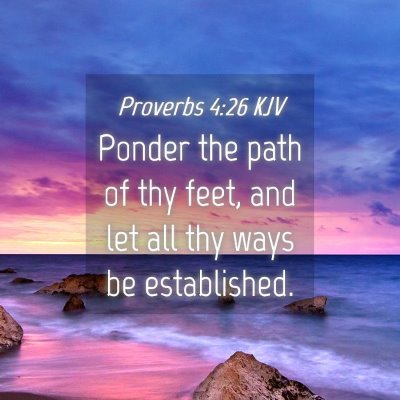 Picture 04 - Proverbs 4:26 KJV - Ponder the path of thy feet, and let all thy ways - Bible Verse Picture