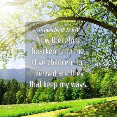 Picture 04 - Proverbs 8:32 KJV - Now therefore hearken unto me, O ye children: for - Bible Verse Picture