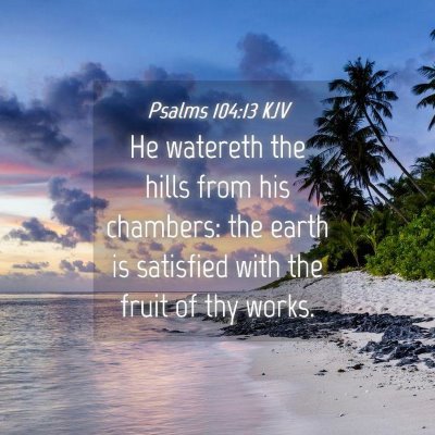 Picture 04 - Psalms 104:13 KJV - He watereth the hills from his chambers: the - Bible Verse Picture