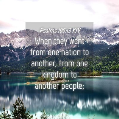 Picture 04 - Psalms 105:13 KJV - When they went from one nation to another, from - Bible Verse Picture