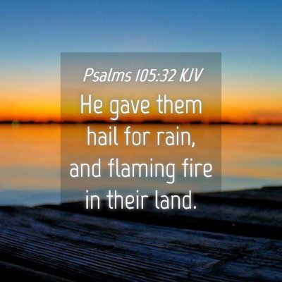 Picture 04 - Psalms 105:32 KJV - He gave them hail for rain, and flaming fire in - Bible Verse Picture