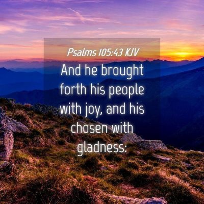 Picture 04 - Psalms 105:43 KJV - And he brought forth his people with joy, and his - Bible Verse Picture