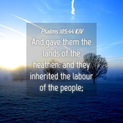 Picture 04 - Psalms 105:44 KJV - And gave them the lands of the heathen: and they - Bible Verse Picture