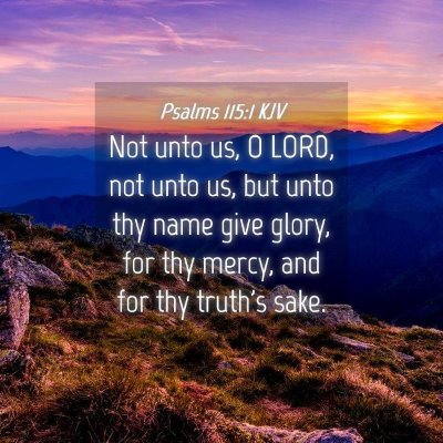 Picture 04 - Psalms 115:1 KJV - Not unto us, O LORD, not unto us, but unto thy - Bible Verse Picture