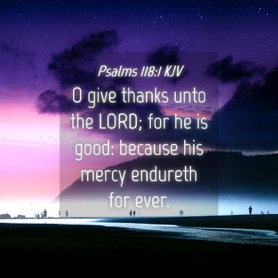 Picture 04 - Psalms 118:1 KJV - O give thanks unto the LORD; for he is good: - Bible Verse Picture