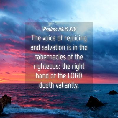Picture 04 - Psalms 118:15 KJV - The voice of rejoicing and salvation is in the - Bible Verse Picture