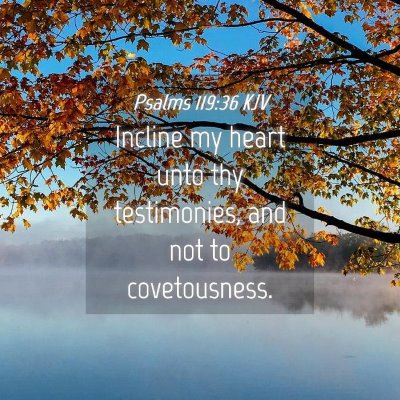 Picture 04 - Psalms 119:36 KJV - Incline my heart unto thy testimonies, and not to - Bible Verse Picture