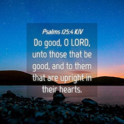 Picture 04 - Psalms 125:4 KJV - Do good, O LORD, unto those that be good, and to - Bible Verse Picture