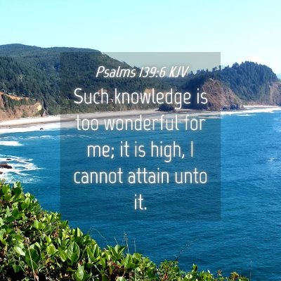 Picture 04 - Psalms 139:6 KJV - Such knowledge is too wonderful for me; it is - Bible Verse Picture