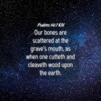 Picture 04 - Psalms 141:7 KJV - Our bones are scattered at the grave's mouth, as - Bible Verse Picture
