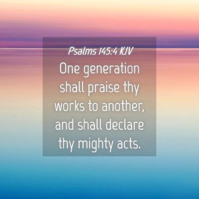 Picture 04 - Psalms 145:4 KJV - One generation shall praise thy works to another, - Bible Verse Picture