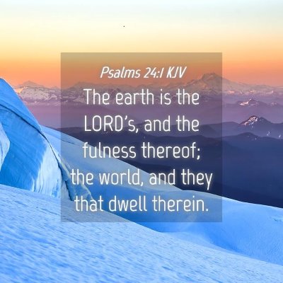 Picture 04 - Psalms 24:1 KJV - The earth is the LORD's, and the fulness thereof; - Bible Verse Picture