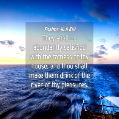 Picture 04 - Psalms 36:8 KJV - They shall be abundantly satisfied with the - Bible Verse Picture