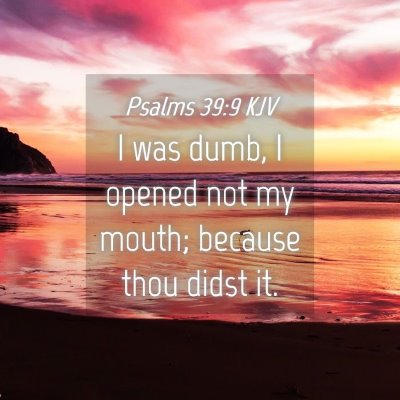 Picture 04 - Psalms 39:9 KJV - I was dumb, I opened not my mouth; because thou - Bible Verse Picture