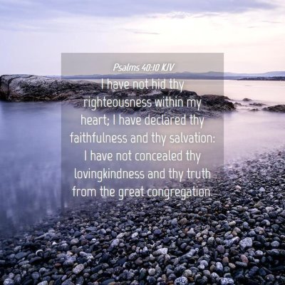 Picture 04 - Psalms 40:10 KJV - I have not hid thy righteousness within my heart; - Bible Verse Picture