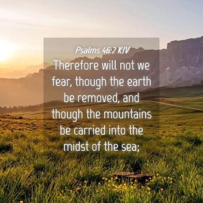 Picture 04 - Psalms 46:2 KJV - Therefore will not we fear, though the earth be - Bible Verse Picture