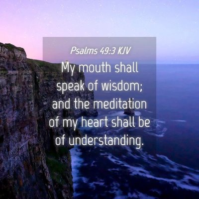 Picture 04 - Psalms 49:3 KJV - My mouth shall speak of wisdom; and the - Bible Verse Picture