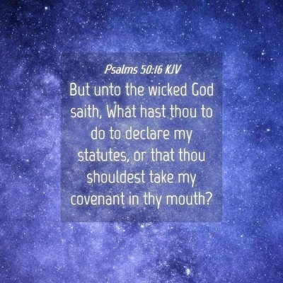 Picture 04 - Psalms 50:16 KJV - But unto the wicked God saith, What hast thou to - Bible Verse Picture