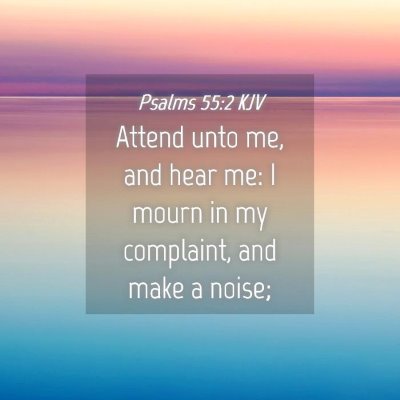 Picture 04 - Psalms 55:2 KJV - Attend unto me, and hear me: I mourn in my - Bible Verse Picture