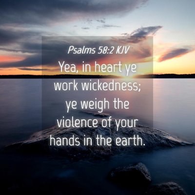 Picture 04 - Psalms 58:2 KJV - Yea, in heart ye work wickedness; ye weigh the - Bible Verse Picture