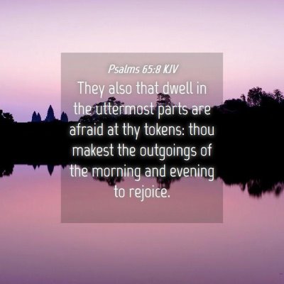 Picture 04 - Psalms 65:8 KJV - They also that dwell in the uttermost parts are - Bible Verse Picture