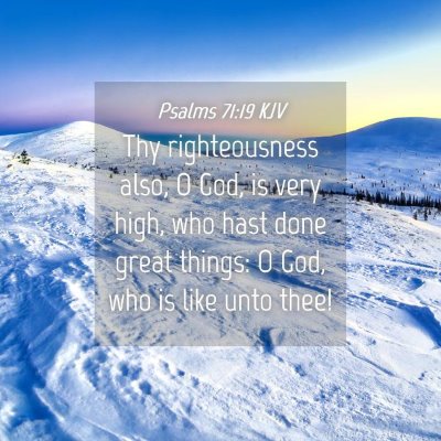 Picture 04 - Psalms 71:19 KJV - Thy righteousness also, O God, is very high, who - Bible Verse Picture