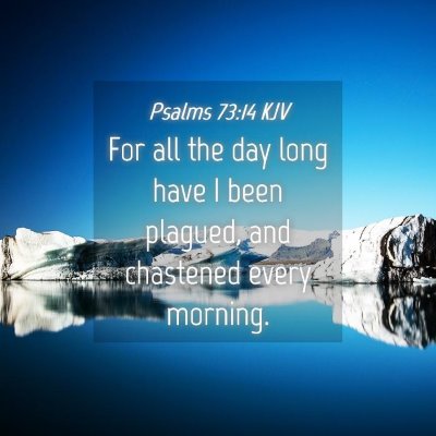 Picture 04 - Psalms 73:14 KJV - For all the day long have I been plagued, and - Bible Verse Picture