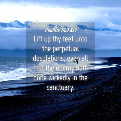 Picture 04 - Psalms 74:3 KJV - Lift up thy feet unto the perpetual desolations; - Bible Verse Picture