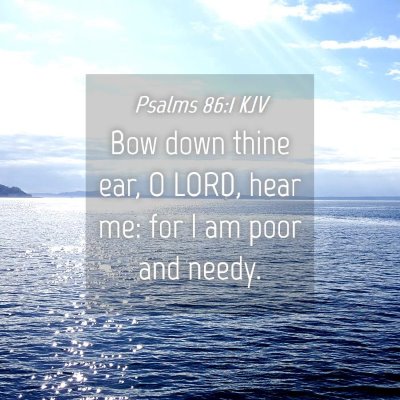 Picture 04 - Psalms 86:1 KJV - Bow down thine ear, O LORD, hear me: for I am - Bible Verse Picture