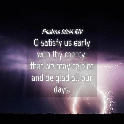 Picture 04 - Psalms 90:14 KJV - O satisfy us early with thy mercy; that we may - Bible Verse Picture