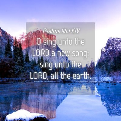 Picture 04 - Psalms 96:1 KJV - O sing unto the LORD a new song: sing unto the - Bible Verse Picture
